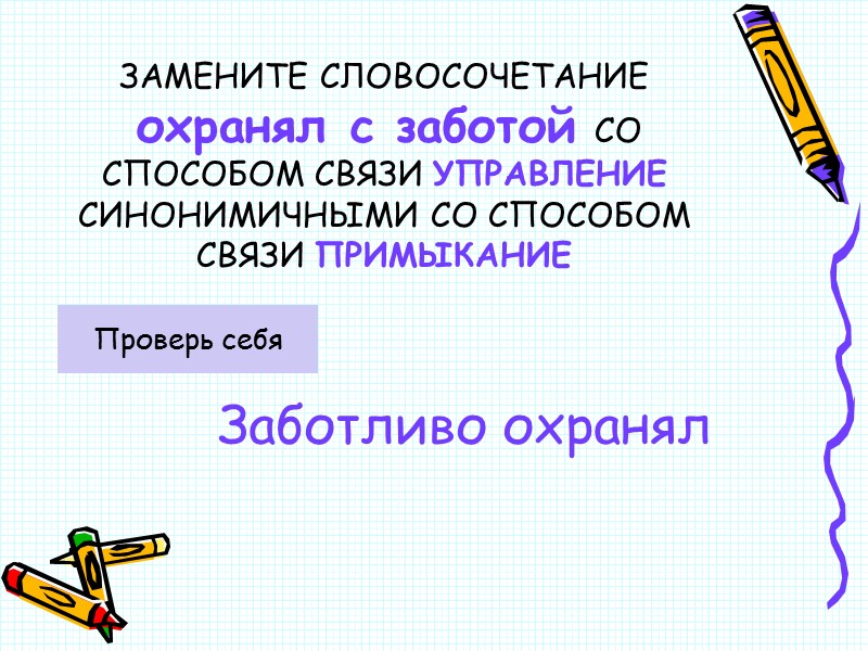 ЗАМЕНИТЕ СЛОВОСОЧЕТАНИЕ   охранял с заботой СО СПОСОБОМ СВЯЗИ УПРАВЛЕНИЕ СИНОНИМИЧНЫМИ СО СПОСОБОМ